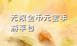 无限金币元宝手游平台（无限元宝手游官方正版平台）