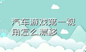 汽车游戏第一视角怎么漂移