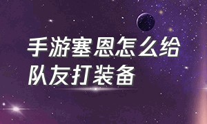 手游塞恩怎么给队友打装备