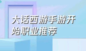 大话西游手游开始职业推荐（大话西游手游平民职业推荐最新）