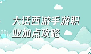 大话西游手游职业加点攻略