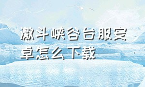 激斗峡谷台服安卓怎么下载