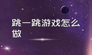 跳一跳游戏怎么做