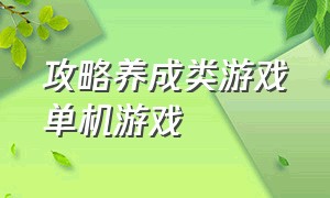 攻略养成类游戏单机游戏（日本养成类的单机游戏）