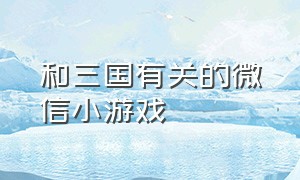 和三国有关的微信小游戏（和三国有关的微信小游戏名字）