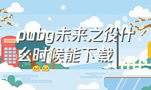 pubg未来之役什么时候能下载