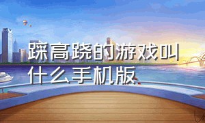 踩高跷的游戏叫什么手机版