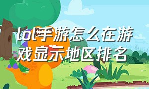 lol手游怎么在游戏显示地区排名（怎么在lol手游中显示自己区域排名）