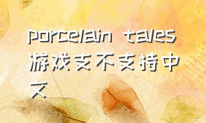 porcelain tales游戏支不支持中文