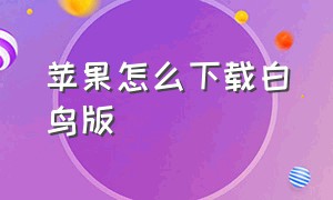 苹果怎么下载白鸟版（苹果怎么下载渠道服版本）