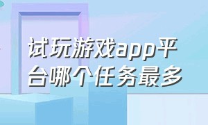 试玩游戏app平台哪个任务最多