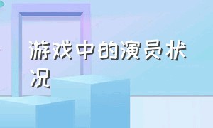 游戏中的演员状况