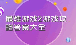 最难游戏2游戏攻略答案大全