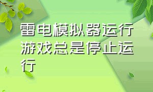 雷电模拟器运行游戏总是停止运行