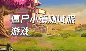 僵尸小镇测试服游戏（僵尸小镇游戏下载入口）