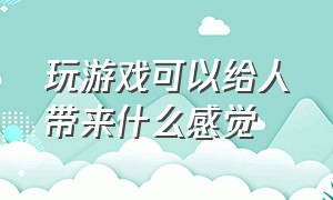 玩游戏可以给人带来什么感觉