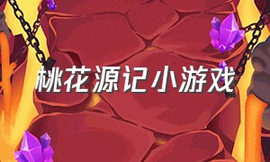 桃花源记小游戏（桃花源记游戏攻略大全）