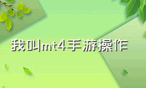 我叫mt4手游操作（我叫mt4操作简单职业）