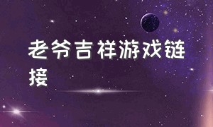 老爷吉祥游戏链接