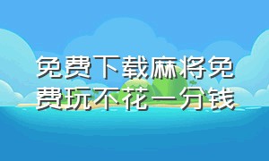 免费下载麻将免费玩不花一分钱