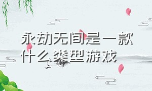 永劫无间是一款什么类型游戏（永劫无间是一个什么样的游戏）