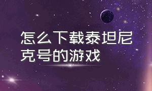 怎么下载泰坦尼克号的游戏