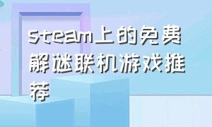 steam上的免费解谜联机游戏推荐（steam免费的联机解谜游戏推荐）