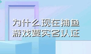 为什么现在捕鱼游戏要实名认证