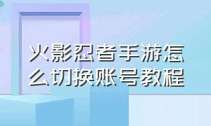 火影忍者手游怎么切换账号教程