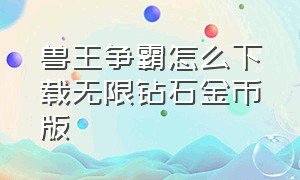 兽王争霸怎么下载无限钻石金币版