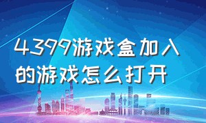 4399游戏盒加入的游戏怎么打开