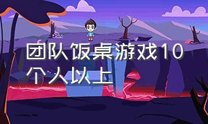 团队饭桌游戏10个人以上（适合20人玩的饭桌团队游戏）