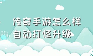 传奇手游怎么样自动打怪升级