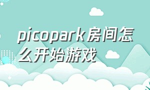 picopark房间怎么开始游戏（picopark进入房间怎么开始游戏）