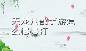 天龙八部手游怎么慢慢打