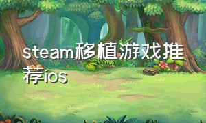 steam移植游戏推荐ios（有哪些steam移植ios的好游戏）