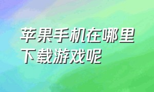 苹果手机在哪里下载游戏呢