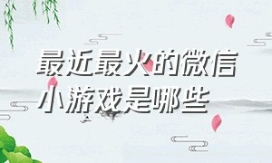 最近最火的微信小游戏是哪些