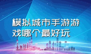 模拟城市手游游戏哪个最好玩（模拟城市类型手机游戏有哪些好玩）