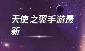 天使之翼手游最新（天使之翼手游官网）