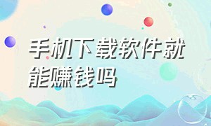 手机下载软件就能赚钱吗