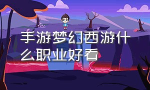 手游梦幻西游什么职业好看