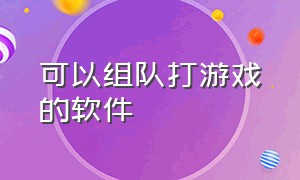 可以组队打游戏的软件（可以组队打游戏的软件免费）