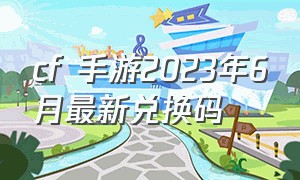 cf 手游2023年6月最新兑换码
