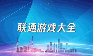 联通游戏大全（联通app游戏免流）