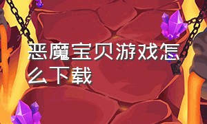 恶魔宝贝游戏怎么下载