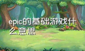 epic的基础游戏什么意思（epic怎么看自己的游戏有哪些）