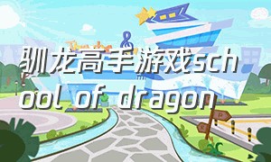 驯龙高手游戏school of dragon