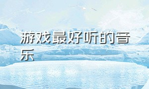 游戏最好听的音乐（游戏里最好听的背景音乐）