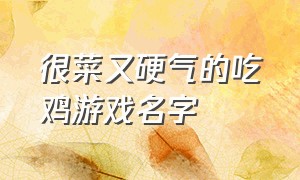 很菜又硬气的吃鸡游戏名字